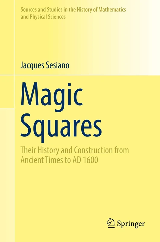 Magic Squares: Their History and Construction from Ancient Times to AD 1600 (Sources and Studies in the History of Mathematics and Physical Sciences)