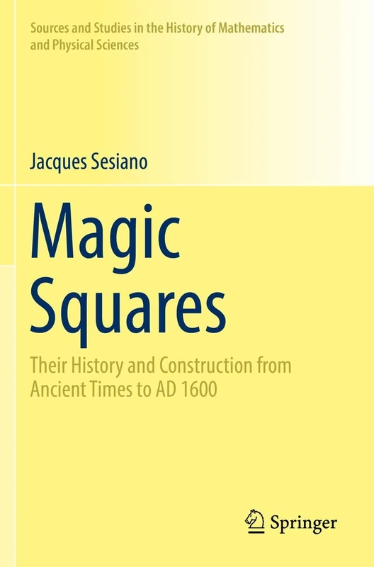 Magic Squares: Their History and Construction from Ancient Times to AD 1600 (Sources and Studies in the History of Mathematics and Physical Sciences)