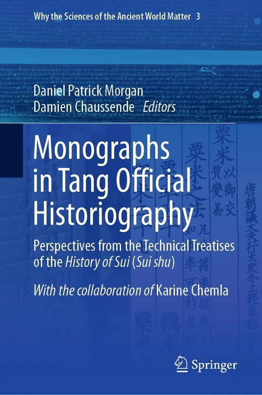 Monographs in Tang Official Historiography: Perspectives from the Technical Treatises of the History of Sui (Sui shu): 3 (Why the Sciences of the Ancient World Matter, 3)