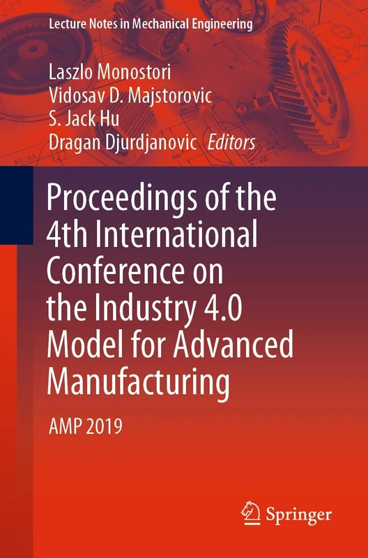 Proceedings of the 4th International Conference on the Industry 4.0 Model for Advanced Manufacturing: AMP 2019 (Lecture Notes in Mechanical Engineering)