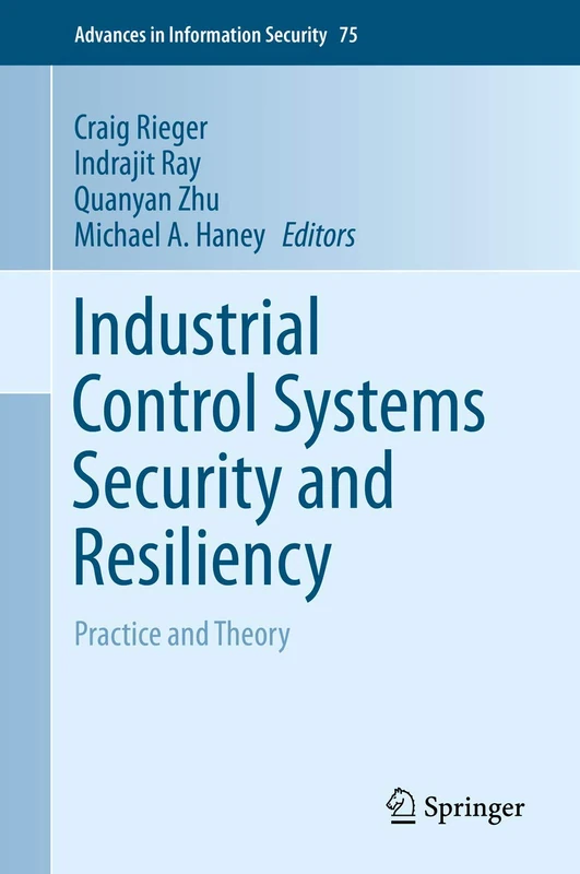 Industrial Control Systems Security and Resiliency: Practice and Theory: 75 (Advances in Information Security, 75)