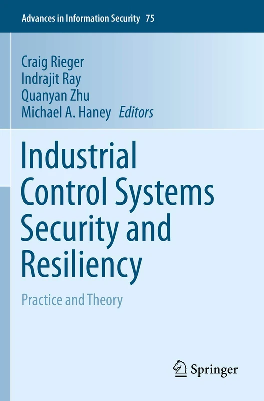 Industrial Control Systems Security and Resiliency: Practice and Theory: 75 (Advances in Information Security, 75)