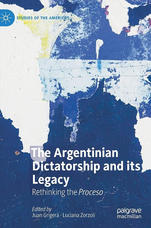 The Argentinian Dictatorship and its Legacy: Rethinking the Proceso (Studies of the Americas)