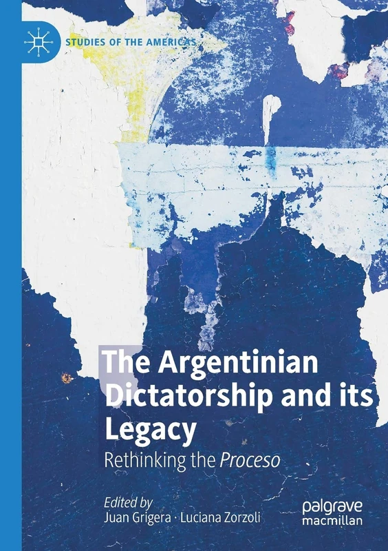 The Argentinian Dictatorship and its Legacy: Rethinking the Proceso (Studies of the Americas)