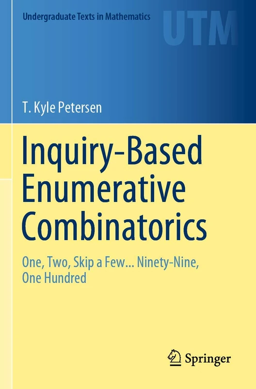 Inquiry-Based Enumerative Combinatorics: One, Two, Skip a Few... Ninety-Nine, One Hundred (Undergraduate Texts in Mathematics)