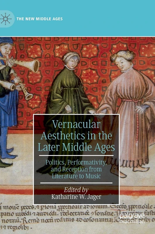 Vernacular Aesthetics in the Later Middle Ages: Politics, Performativity, and Reception from Literature to Music (The New Middle Ages)