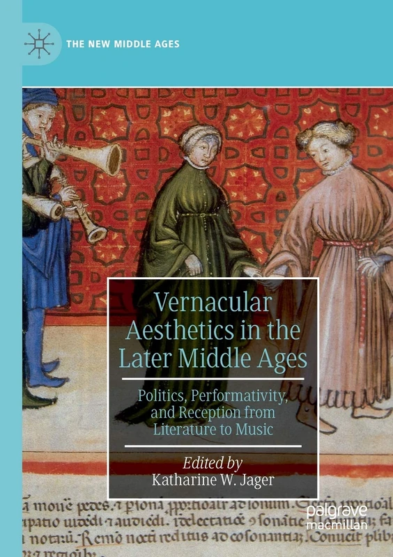 Vernacular Aesthetics in the Later Middle Ages: Politics, Performativity, and Reception from Literature to Music (The New Middle Ages)