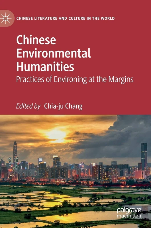 Chinese Environmental Humanities: Practices of Environing at the Margins (Chinese Literature and Culture in the World)