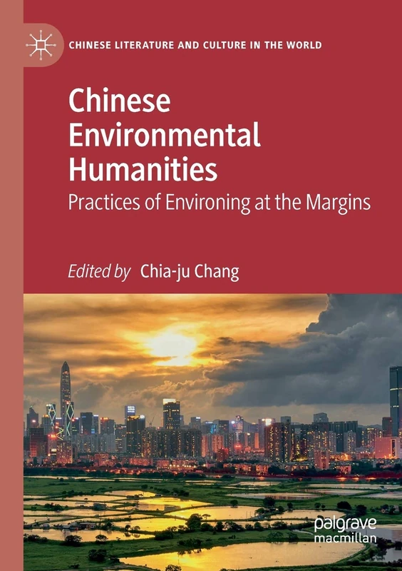 Chinese Environmental Humanities: Practices of Environing at the Margins (Chinese Literature and Culture in the World)