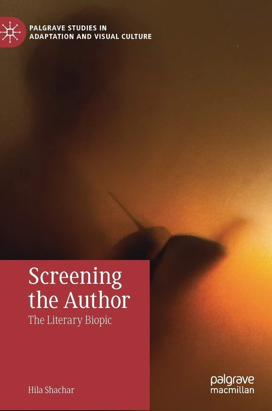 Screening the Author: The Literary Biopic (Palgrave Studies in Adaptation and Visual Culture)