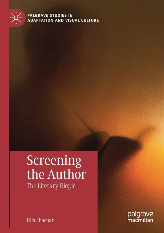 Screening the Author: The Literary Biopic (Palgrave Studies in Adaptation and Visual Culture)