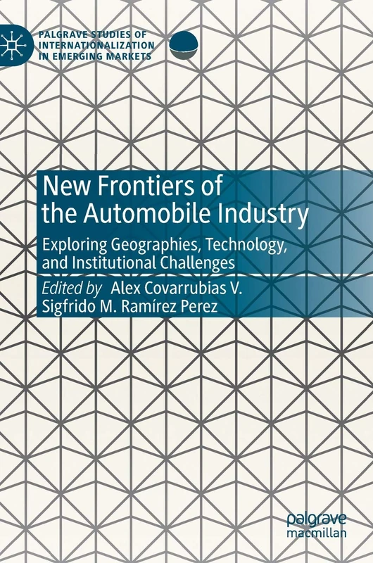 New Frontiers of the Automobile Industry: Exploring Geographies, Technology, and Institutional Challenges (Palgrave Studies of Internationalization in Emerging Markets)