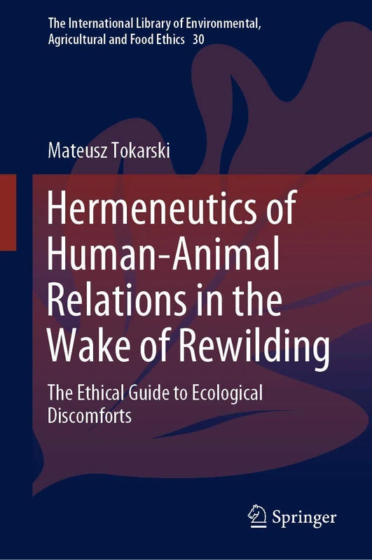 Hermeneutics of Human-Animal Relations in the Wake of Rewilding: The Ethical Guide to Ecological Discomforts: 30 (The International Library of Environmental, Agricultural and Food Ethics, 30)