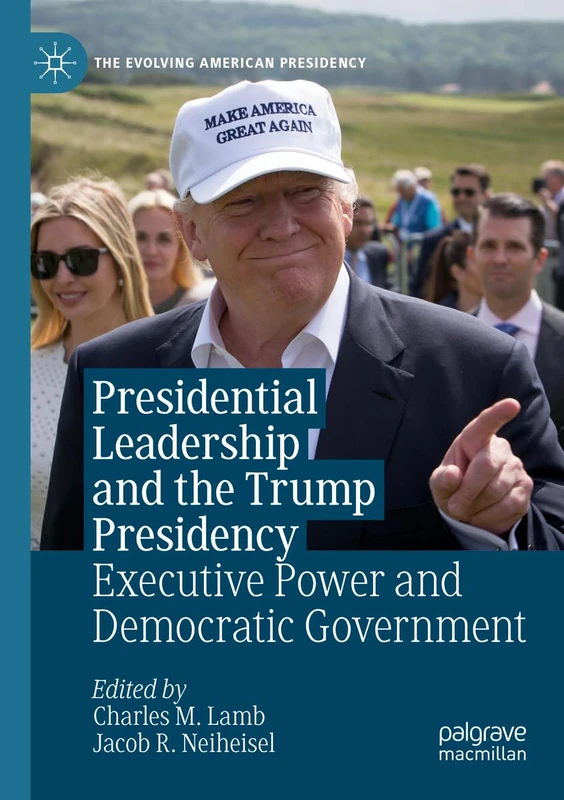 Presidential Leadership and the Trump Presidency: Executive Power and Democratic Government (The Evolving American Presidency)