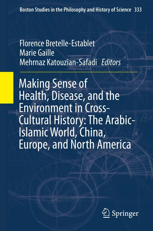 Making Sense of Health, Disease, and the Environment in Cross-Cultural History: The Arabic-Islamic World, China, Europe, and North America: 333 ... the Philosophy and History of Science, 333)