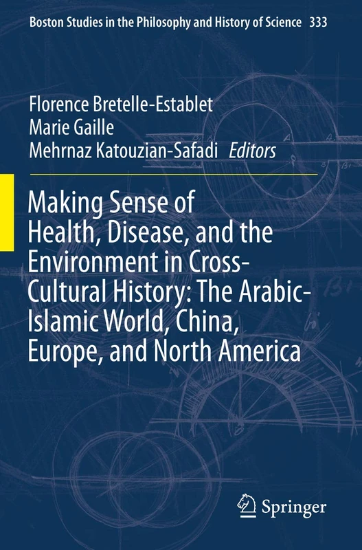 Making Sense of Health, Disease, and the Environment in Cross-Cultural History: The Arabic-Islamic World, China, Europe, and North America: 333 ... the Philosophy and History of Science, 333)