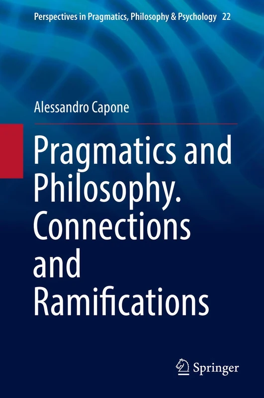 Pragmatics and Philosophy. Connections and Ramifications: 22 (Perspectives in Pragmatics, Philosophy & Psychology, 22)