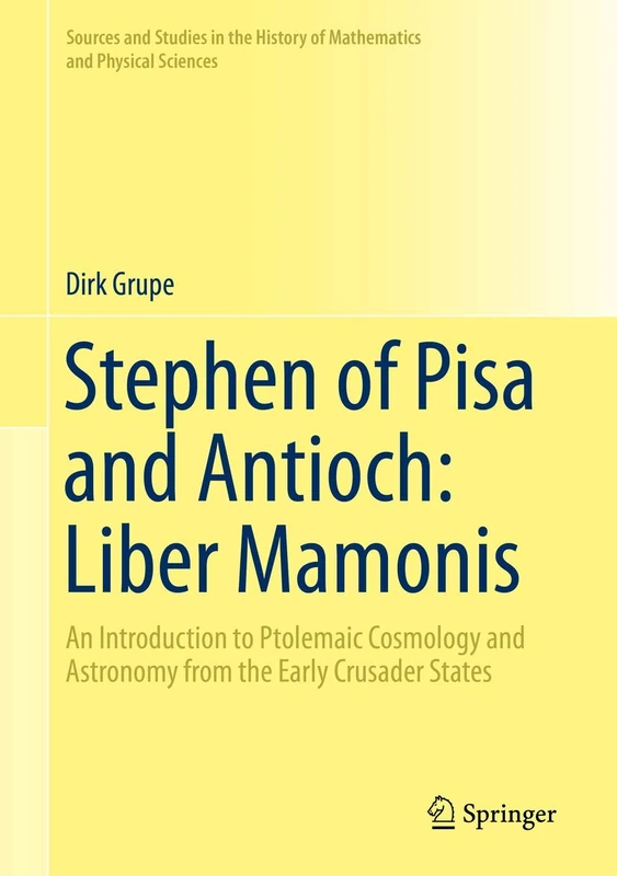Stephen of Pisa and Antioch: Liber Mamonis: An Introduction to Ptolemaic Cosmology and Astronomy from the Early Crusader States (Sources and Studies ... History of Mathematics and Physical Sciences)