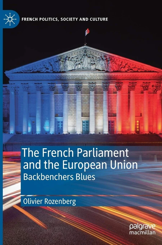 The French Parliament and the European Union: Backbenchers Blues (French Politics, Society and Culture)