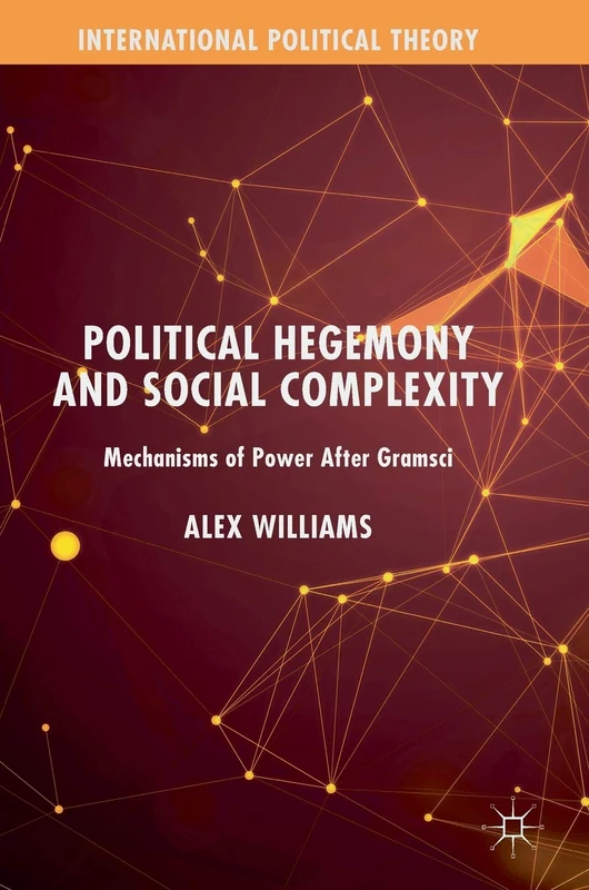 Political Hegemony and Social Complexity: Mechanisms of Power After Gramsci (International Political Theory)