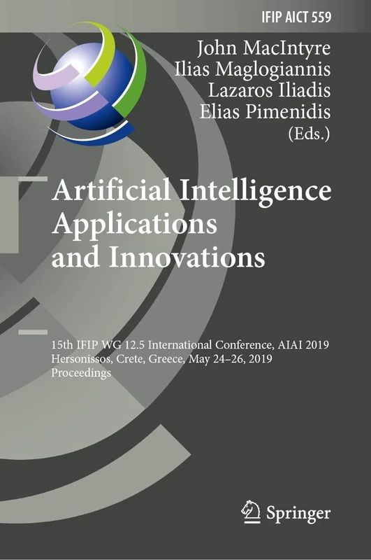 Artificial Intelligence Applications and Innovations: 15th IFIP WG 12.5 International Conference, AIAI 2019, Hersonissos, Crete, Greece, May 24–26, ... and Communication Technology, 559)