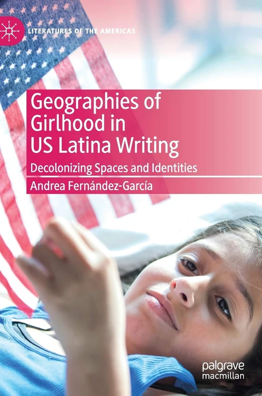 Geographies of Girlhood in US Latina Writing: Decolonizing Spaces and Identities (Literatures of the Americas)