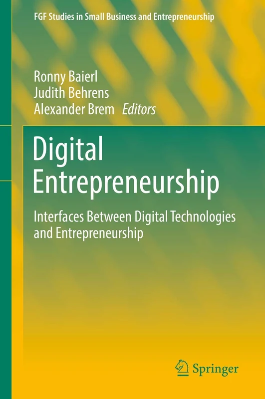 Digital Entrepreneurship: Interfaces Between Digital Technologies and Entrepreneurship (FGF Studies in Small Business and Entrepreneurship)