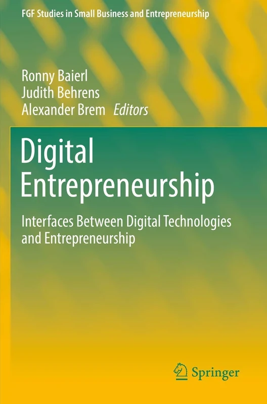 Digital Entrepreneurship: Interfaces Between Digital Technologies and Entrepreneurship (FGF Studies in Small Business and Entrepreneurship)