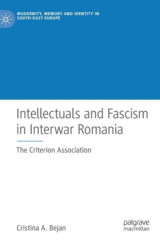 Intellectuals and Fascism in Interwar Romania: The Criterion Association (Modernity, Memory and Identity in South-East Europe)