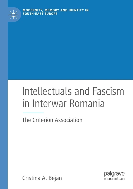 Intellectuals and Fascism in Interwar Romania: The Criterion Association (Modernity, Memory and Identity in South-East Europe)