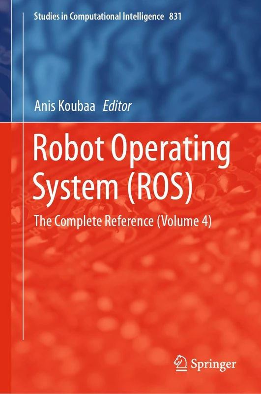 Robot Operating System (ROS): The Complete Reference (Volume 4): 831 (Studies in Computational Intelligence, 831)