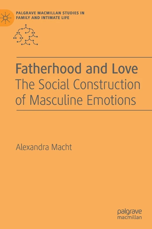 Fatherhood and Love: The Social Construction of Masculine Emotions (Palgrave Macmillan Studies in Family and Intimate Life)