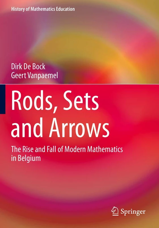Rods, Sets and Arrows: The Rise and Fall of Modern Mathematics in Belgium (History of Mathematics Education)