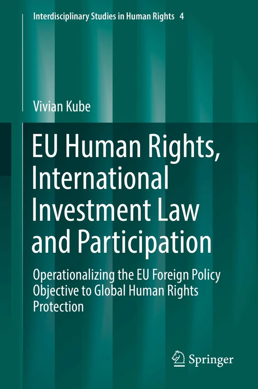EU Human Rights, International Investment Law and Participation: Operationalizing the EU Foreign Policy Objective to Global Human Rights Protection: 4 (Interdisciplinary Studies in Human Rights, 4)