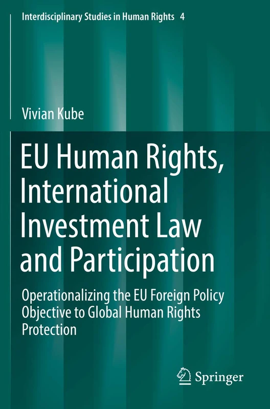 EU Human Rights, International Investment Law and Participation: Operationalizing the EU Foreign Policy Objective to Global Human Rights Protection: 4 (Interdisciplinary Studies in Human Rights, 4)