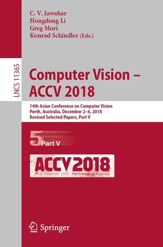 Computer Vision – ACCV 2018: 14th Asian Conference on Computer Vision, Perth, Australia, December 2–6, 2018, Revised Selected Papers, Part V: 11365 (Lecture Notes in Computer Science, 11365)