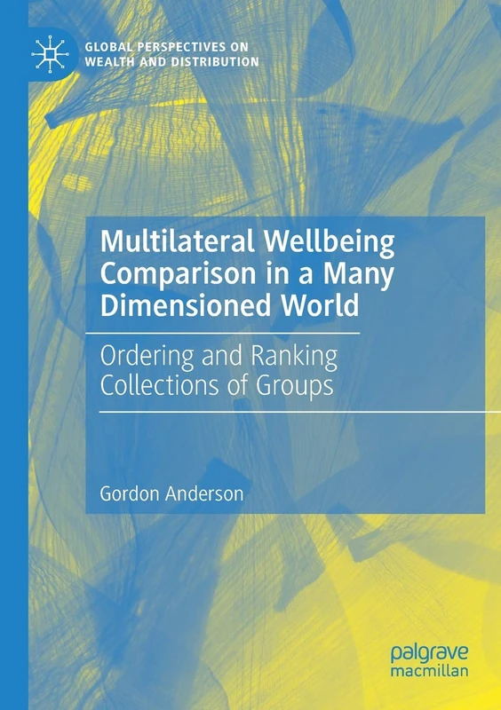 Multilateral Wellbeing Comparison in a Many Dimensioned World: Ordering and Ranking Collections of Groups (Global Perspectives on Wealth and Distribution)