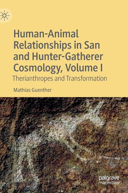 Human-Animal Relationships in San and Hunter-Gatherer Cosmology, Volume I: Therianthropes and Transformation: 1