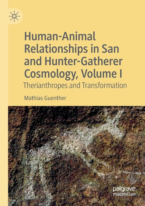 Human-Animal Relationships in San and Hunter-Gatherer Cosmology, Volume I: Therianthropes and Transformation: 1