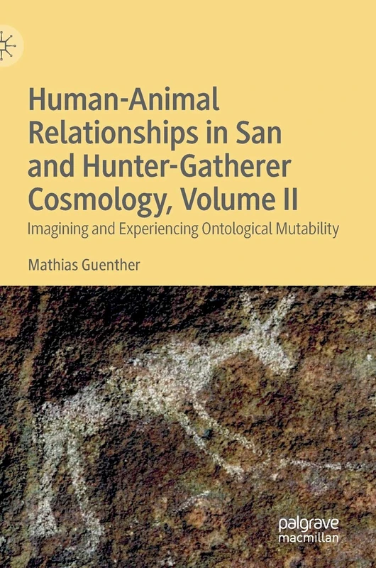 Human-Animal Relationships in San and Hunter-Gatherer Cosmology, Volume II: Imagining and Experiencing Ontological Mutability: 2