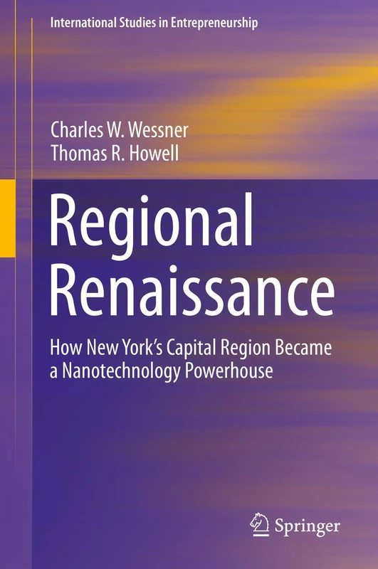 Regional Renaissance: How New York’s Capital Region Became a Nanotechnology Powerhouse: 42 (International Studies in Entrepreneurship, 42)