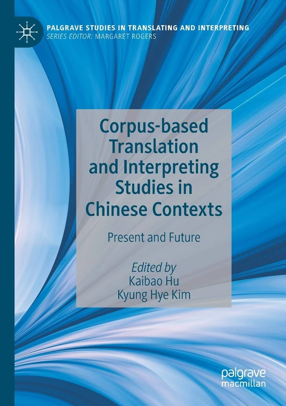 Corpus-based Translation and Interpreting Studies in Chinese Contexts: Present and Future (Palgrave Studies in Translating and Interpreting)