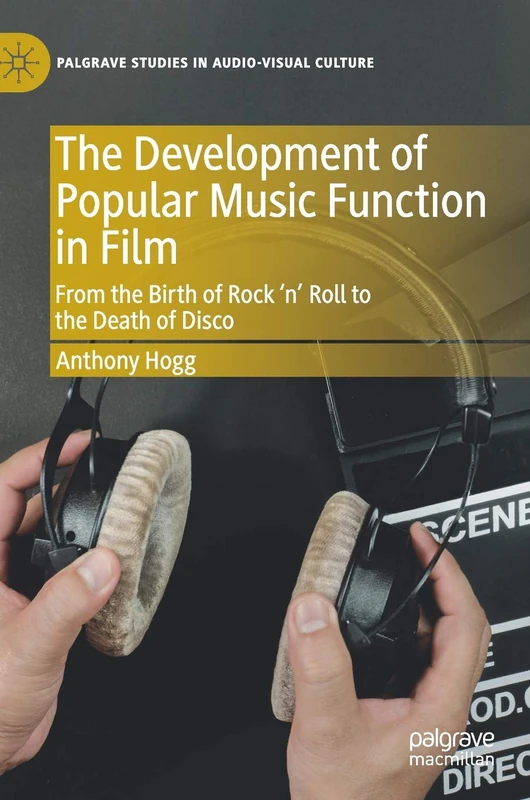 The Development of Popular Music Function in Film: From the Birth of Rock ‘n’ Roll to the Death of Disco (Palgrave Studies in Audio-Visual Culture)