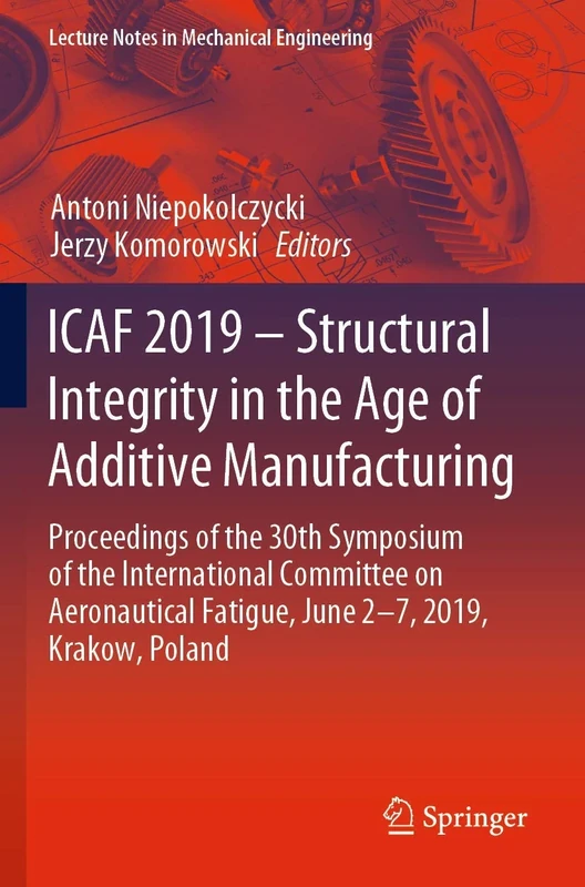 ICAF 2019 – Structural Integrity in the Age of Additive Manufacturing: Proceedings of the 30th Symposium of the International Committee on ... (Lecture Notes in Mechanical Engineering)