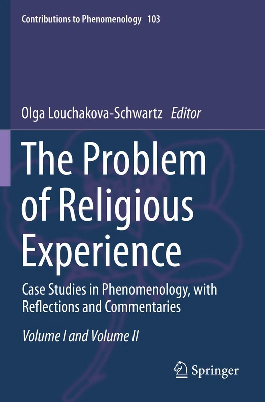 The Problem of Religious Experience: Case Studies in Phenomenology, with Reflections and Commentaries: 103 (Contributions to Phenomenology, 103)
