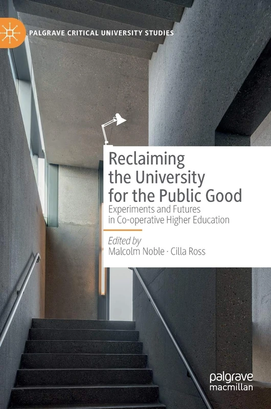 Reclaiming the University for the Public Good: Experiments and Futures in Co-operative Higher Education (Palgrave Critical University Studies)