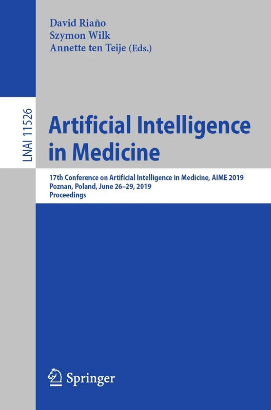 Artificial Intelligence in Medicine: 17th Conference on Artificial Intelligence in Medicine, AIME 2019, Poznan, Poland, June 26–29, 2019, Proceedings: 11526 (Lecture Notes in Computer Science, 11526)