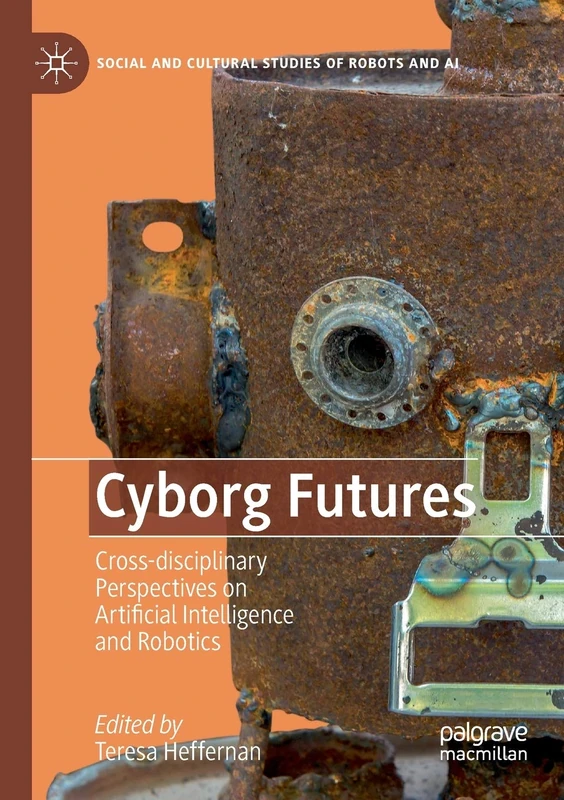 Cyborg Futures: Cross-disciplinary Perspectives on Artificial Intelligence and Robotics (Social and Cultural Studies of Robots and AI)