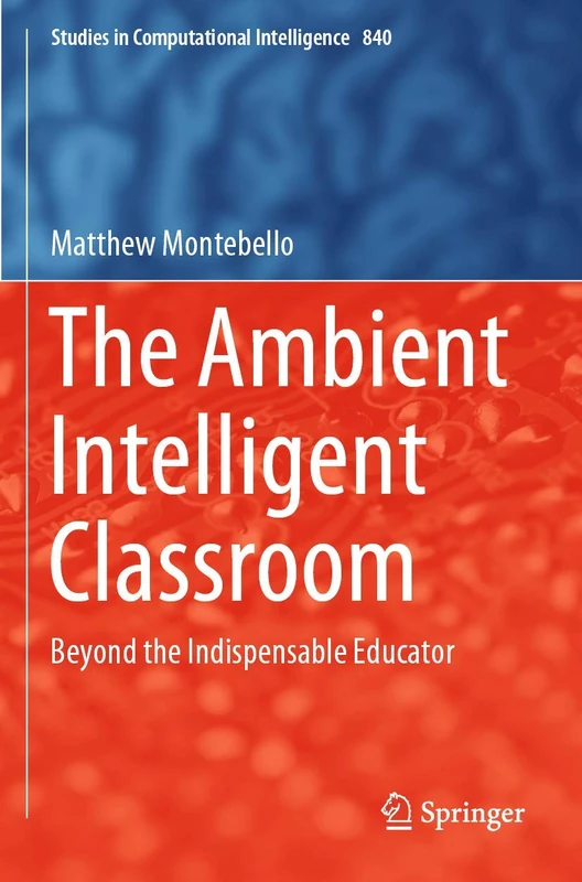 The Ambient Intelligent Classroom: Beyond the Indispensable Educator: 840 (Studies in Computational Intelligence, 840)