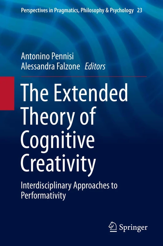 The Extended Theory of Cognitive Creativity: Interdisciplinary Approaches to Performativity: 23 (Perspectives in Pragmatics, Philosophy & Psychology, 23)
